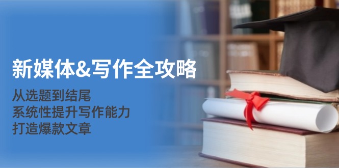 新媒体&写作全攻略:从选题到结尾,系统性提升写作能力,打造爆款文章 -1 新媒体&写作全攻略:从选题到结尾,系统性提升写作能力,打造爆款文章 -1