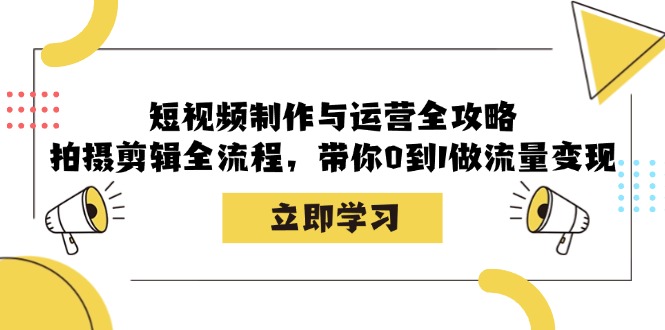 短视频制作与运营全攻略:拍摄剪辑全流程,带你0到1做流量变现 短视频制作与运营全攻略:拍摄剪辑全流程,带你0到1做流量变现