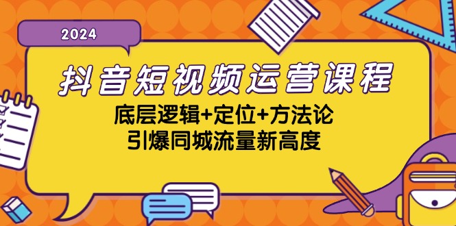 抖音短视频运营课程,底层逻辑+定位+方法论,引爆同城流量新高度 -1 抖音短视频运营课程,底层逻辑+定位+方法论,引爆同城流量新高度 -1