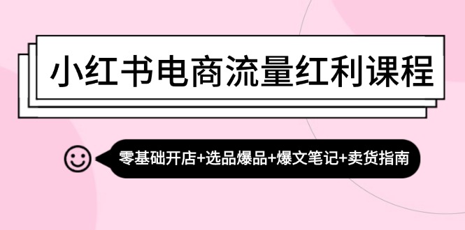 小红书电商流量红利课程:零基础开店+选品爆品+爆文笔记+卖货指南 -1 小红书电商流量红利课程:零基础开店+选品爆品+爆文笔记+卖货指南 -1
