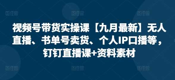 视频号带货实操课【10月最新】无人直播、书单号卖货、个人IP口播等,钉钉直播课+资料素材 -1 视频号带货实操课【10月最新】无人直播、书单号卖货、个人IP口播等,钉钉直播课+资料素材 -1