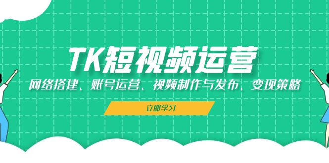 TK短视频运营:网络搭建、账号运营、视频制作与发布、变现策略 TK短视频运营:网络搭建、账号运营、视频制作与发布、变现策略