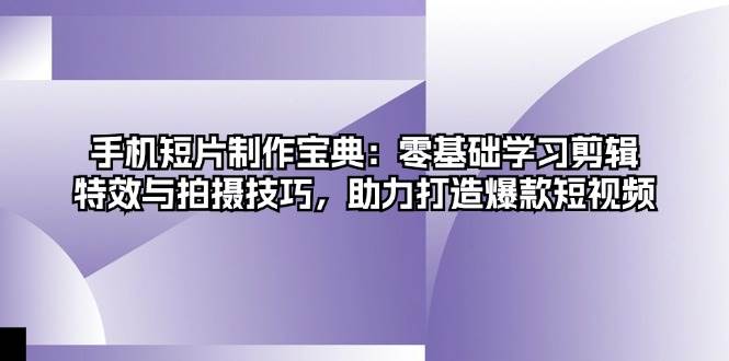 手机短片制作宝典:零基础学习剪辑、特效与拍摄技巧,助力打造爆款短视频 -1 手机短片制作宝典:零基础学习剪辑、特效与拍摄技巧,助力打造爆款短视频 -1