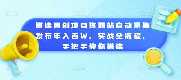 搭建网创项目资源站自动采集发布年入百W,实战全流程,手把手教你搭建【揭秘】 -1 搭建网创项目资源站自动采集发布年入百W,实战全流程,手把手教你搭建【揭秘】 -1
