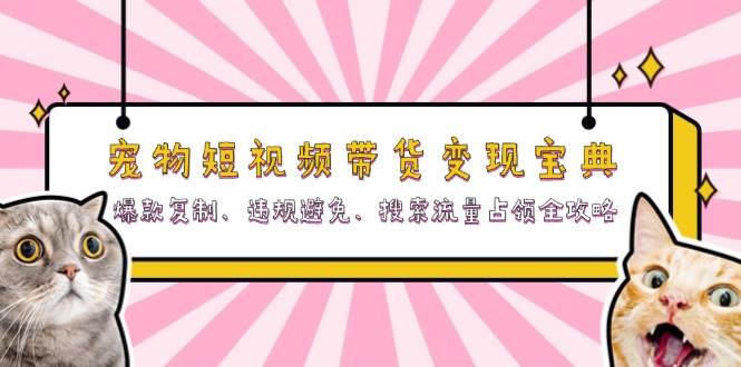 宠物短视频带货变现宝典:爆款复制、违规避免、搜索流量占领全攻略 -1 宠物短视频带货变现宝典:爆款复制、违规避免、搜索流量占领全攻略 -1