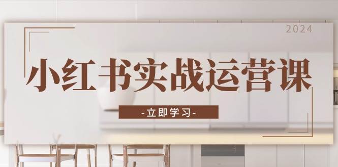 小红书实战运营课:从开通店铺到直播话术,打造爆款笔记与高效直播 -1 小红书实战运营课:从开通店铺到直播话术,打造爆款笔记与高效直播 -1