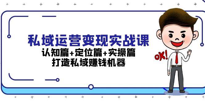 私域运营变现实战课:认知篇+定位篇+实操篇,打造私域赚钱 -1 私域运营变现实战课:认知篇+定位篇+实操篇,打造私域赚钱 -1