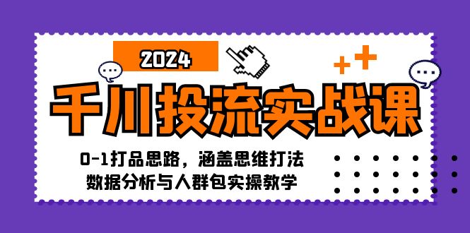 千川投流实战课:0-1打品思路,涵盖思维打法、数据分析与人群包实操教学 -1 千川投流实战课:0-1打品思路,涵盖思维打法、数据分析与人群包实操教学 -1