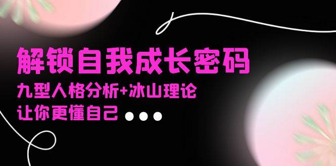 某社群课程,解锁自我成长密码,九型人格分析+冰山理论,让你更懂自己 -1 某社群课程,解锁自我成长密码,九型人格分析+冰山理论,让你更懂自己 -1