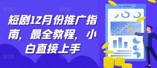短剧12月份推广指南,最全教程,小白直接上手 -1 短剧12月份推广指南,最全教程,小白直接上手 -1