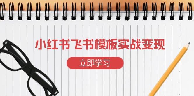 小红书飞书 模板实战变现:小红书快速起号,搭建一个赚钱的飞书模板 -1 小红书飞书 模板实战变现:小红书快速起号,搭建一个赚钱的飞书模板 -1