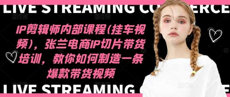 IP剪辑师内部课程(挂车视频)(更新12月),张兰电商IP切片带货培训,教你如何制造一条爆款带货视频 -1 IP剪辑师内部课程(挂车视频)(更新12月),张兰电商IP切片带货培训,教你如何制造一条爆款带货视频 -1