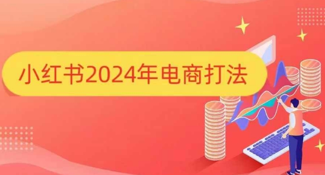 小红书2024年电商打法,手把手教你如何打爆小红书店铺 -1 小红书2024年电商打法,手把手教你如何打爆小红书店铺 -1
