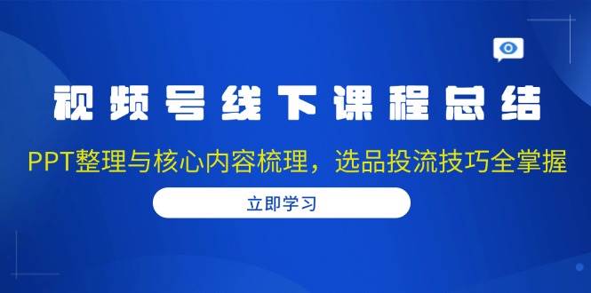 视频号线下课程总结:PPT整理与核心内容梳理,选品投流技巧全掌握 -1 视频号线下课程总结:PPT整理与核心内容梳理,选品投流技巧全掌握 -1