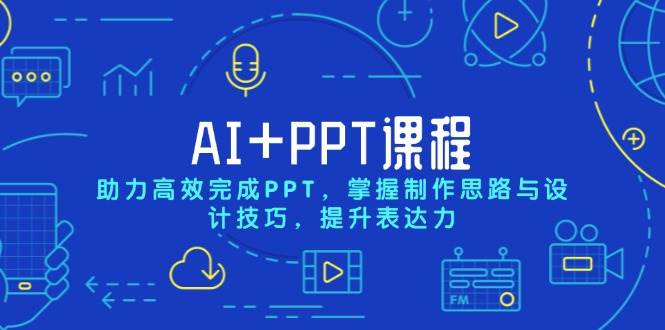 AI+PPT课程,助力高效完成PPT,掌握制作思路与设计技巧,提升表达力 -1 AI+PPT课程,助力高效完成PPT,掌握制作思路与设计技巧,提升表达力 -1