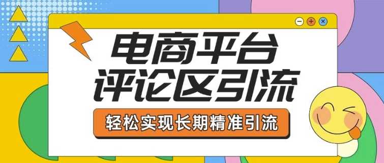 电商平台评论区引流,从基础操作到发布内容,引流技巧,轻松实现长期精准引流 -1 电商平台评论区引流,从基础操作到发布内容,引流技巧,轻松实现长期精准引流 -1
