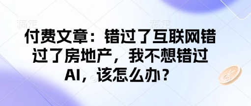 付费文章:错过了互联网错过了房地产,我不想错过AI,该怎么办? -1 付费文章:错过了互联网错过了房地产,我不想错过AI,该怎么办? -1