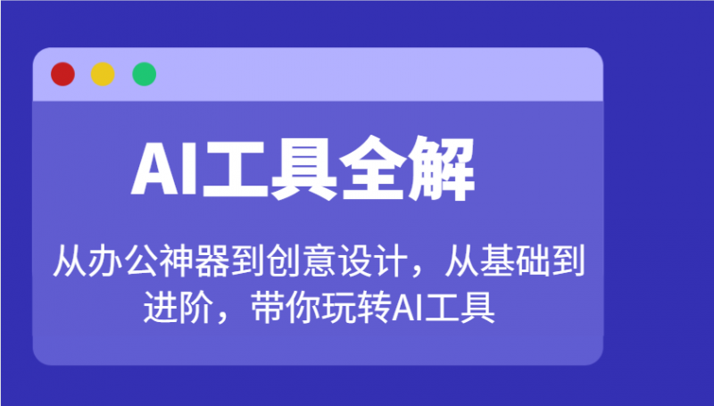 AI工具全解:从办公神器到创意设计,从基础到进阶,带你玩转AI工具 -1 AI工具全解:从办公神器到创意设计,从基础到进阶,带你玩转AI工具 -1