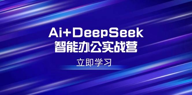 Ai+DeepSeek智能办公实战营:解锁AI写作、设计、PPT等高薪技能 -1 Ai+DeepSeek智能办公实战营:解锁AI写作、设计、PPT等高薪技能 -1
