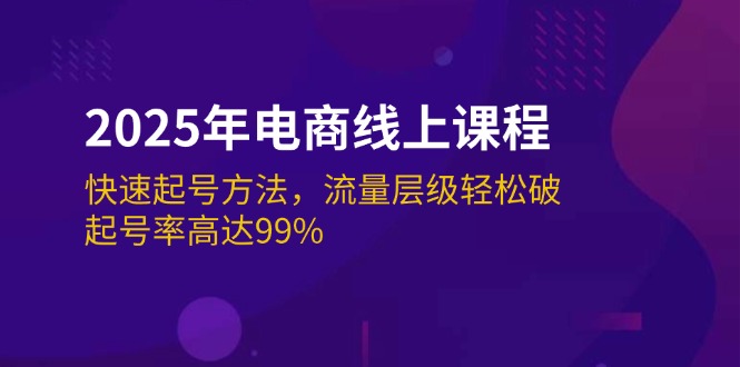 2025年电商线上课程:快速起号方法,流量层级轻松破,起号率高达99% -1 2025年电商线上课程:快速起号方法,流量层级轻松破,起号率高达99% -1