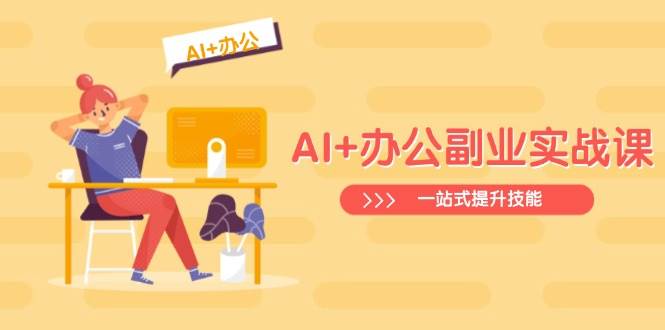 AI+办公副业实战课:从Excel到PPT,从行业分析到视频制作,一站式提升技能 -1 AI+办公副业实战课:从Excel到PPT,从行业分析到视频制作,一站式提升技能 -1