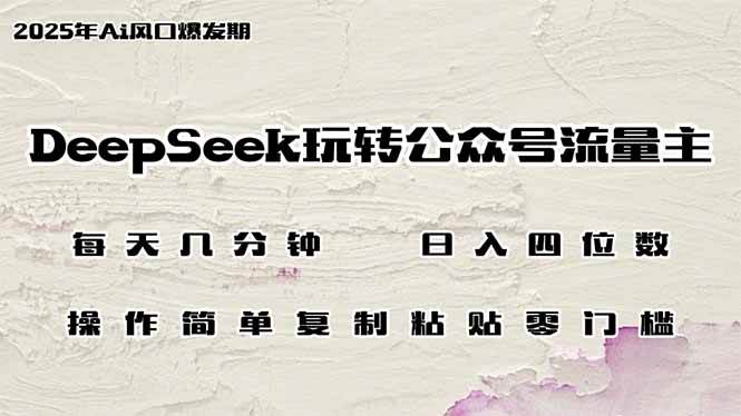 DeepSeek玩转公众号流量主,日入四位数,每天几分钟,操作简单零门槛 -1 DeepSeek玩转公众号流量主,日入四位数,每天几分钟,操作简单零门槛 -1