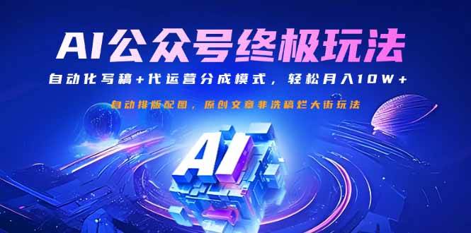 公众号流量主终极玩法:自动化写稿+代运营分成模式,轻松月入10W+ -1 公众号流量主终极玩法:自动化写稿+代运营分成模式,轻松月入10W+ -1