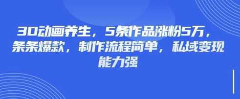 3D动画养生,5条作品涨粉5万,条条爆款,制作流程简单,私域变现能力强 -1 3D动画养生,5条作品涨粉5万,条条爆款,制作流程简单,私域变现能力强 -1