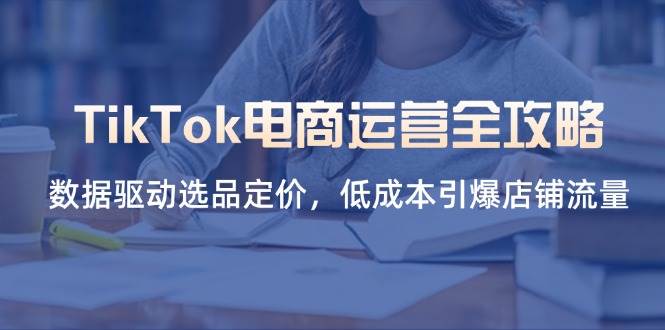 TikTok电商运营全攻略,数据驱动选品定价,低成本引爆店铺流量 -1 TikTok电商运营全攻略,数据驱动选品定价,低成本引爆店铺流量 -1