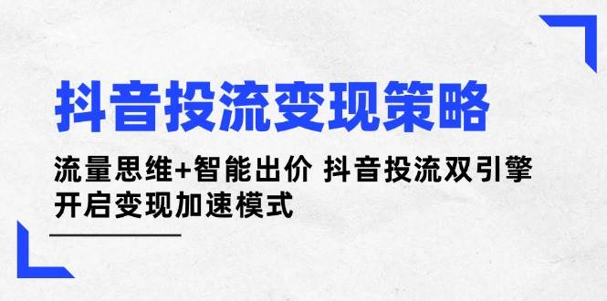 抖音投流变现策略:流量思维+智能出价 抖音投流双引擎 开启变现加速模式 -1 抖音投流变现策略:流量思维+智能出价 抖音投流双引擎 开启变现加速模式 -1