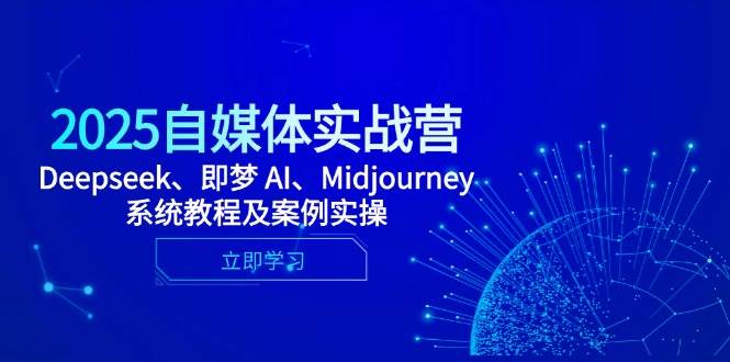 2025自媒体实战营,Deepseek、即梦 AI、Midjourney系统教程及案例实操 -1 2025自媒体实战营,Deepseek、即梦 AI、Midjourney系统教程及案例实操 -1