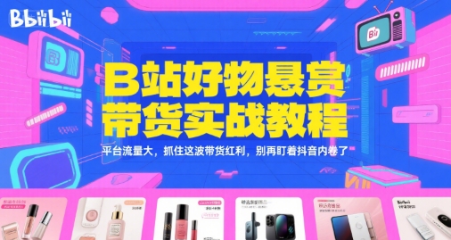 B站好物悬赏带货实战教程,平台流量大,抓住这波带货红利,别再盯着抖音内卷了 -1 B站好物悬赏带货实战教程,平台流量大,抓住这波带货红利,别再盯着抖音内卷了 -1