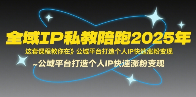 全域IP私教陪跑2025年,这套课程教你在公域平台打造个人IP快速涨粉变现 -1 全域IP私教陪跑2025年,这套课程教你在公域平台打造个人IP快速涨粉变现 -1