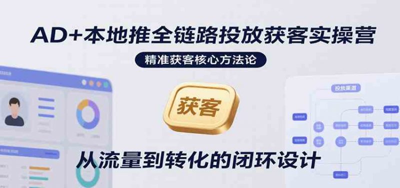AD+本地推全链路投放获客实操营,快速掌握精准获客技巧,当天投放当天转化高效营销 -1 AD+本地推全链路投放获客实操营,快速掌握精准获客技巧,当天投放当天转化高效营销 -1