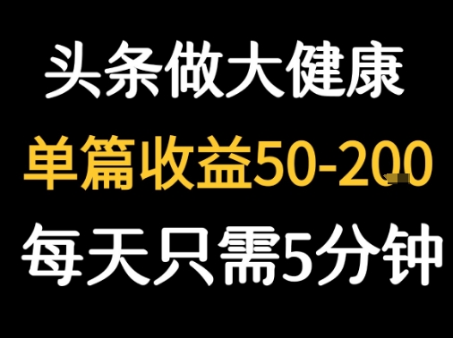 每天5分钟,用今日头条创作大健康图文 单篇收益50-2张 -1 每天5分钟,用今日头条创作大健康图文 单篇收益50-2张 -1