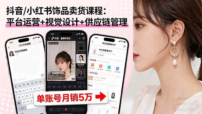 抖音/小红书饰品卖货课程:平台运营+视觉设计+供应链管理,单账号月销5万 -1 抖音/小红书饰品卖货课程:平台运营+视觉设计+供应链管理,单账号月销5万 -1