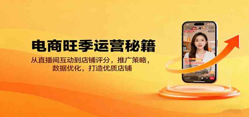 电商旺季运营秘籍:从直播间互动到店铺评分,推广策略,数据优化,打造优质店铺 -1 电商旺季运营秘籍:从直播间互动到店铺评分,推广策略,数据优化,打造优质店铺 -1