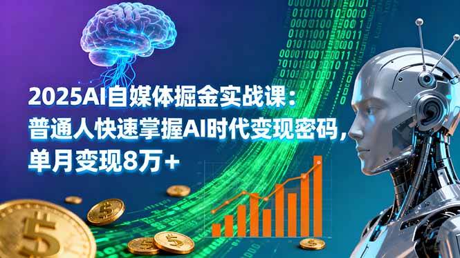 2025年AI自媒体掘金实战课:普通人快速掌握AI时代变现密码,单月变现8万+ -1 2025年AI自媒体掘金实战课:普通人快速掌握AI时代变现密码,单月变现8万+ -1