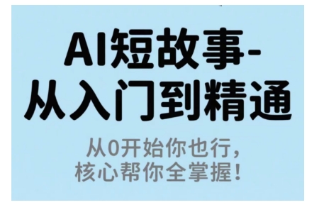 AI短故事从入门到精通,从0开始你也行,核心帮你全掌握 -1 AI短故事从入门到精通,从0开始你也行,核心帮你全掌握 -1