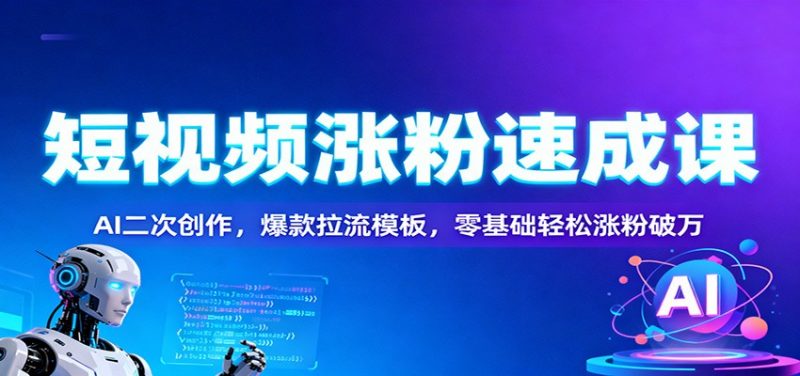 短视频涨粉速成课:AI二次创作,爆款拉流模板,零基础轻松涨粉破万 -1 短视频涨粉速成课:AI二次创作,爆款拉流模板,零基础轻松涨粉破万 -1