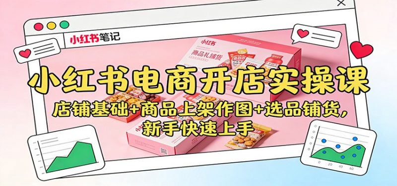 小红书电商开店实操课:店铺基础+商品上架作图+选品铺货,新手快速上手 -1 小红书电商开店实操课:店铺基础+商品上架作图+选品铺货,新手快速上手 -1