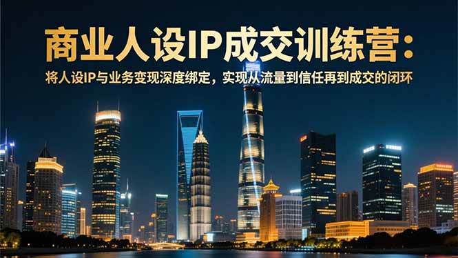 商业人设IP成交训练营-12月:将人设IP与业务变现深度绑定,从流量到信任再到成交闭环 -1 商业人设IP成交训练营-12月:将人设IP与业务变现深度绑定,从流量到信任再到成交闭环 -1