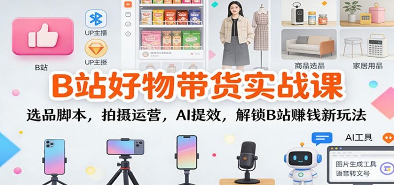 B站好物带货实战课:选品脚本,拍摄运营,AI提效,解锁B站赚钱新玩法 -1 B站好物带货实战课:选品脚本,拍摄运营,AI提效,解锁B站赚钱新玩法 -1