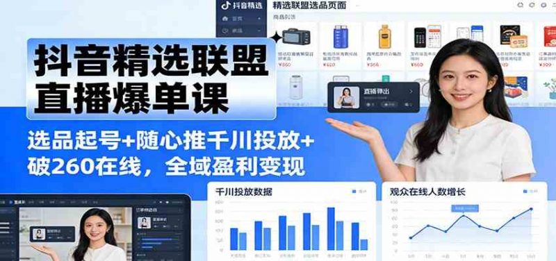 抖音精选联盟直播爆单课:选品起号+随心推千川投放+破260在线,全域盈利变现 -1 抖音精选联盟直播爆单课:选品起号+随心推千川投放+破260在线,全域盈利变现 -1