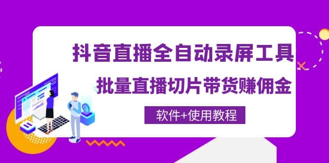 （209期）抖音直播全自动录屏工具，批量直播切片带货（软件 使用教程）-58电商