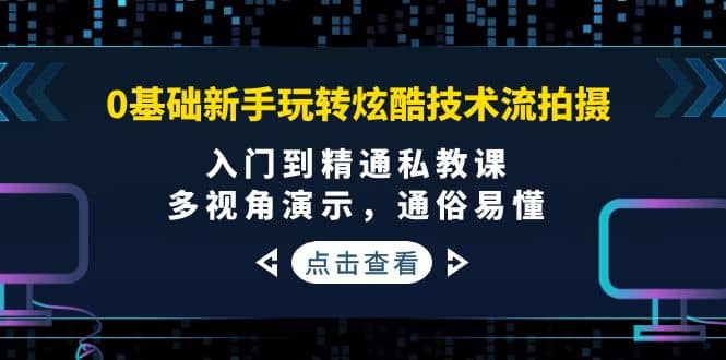（150期）0基础新手玩转炫酷技术流拍摄：入门到精通私教课，多视角演示，通俗易懂-58电商
