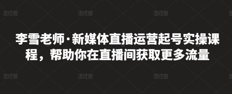 2022新媒体直播运营起号实操课程，帮助你在直播间获取更多流量-58电商