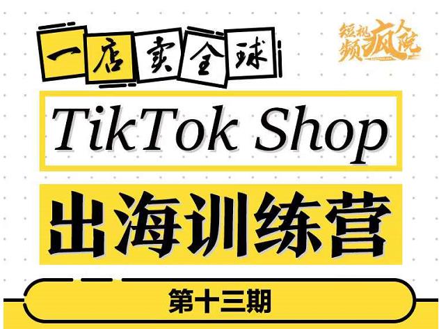 TikTokShop出海训练营（第十三期），打开全球流量新思维，出海抢占全球新流量，一店卖全球-58电商