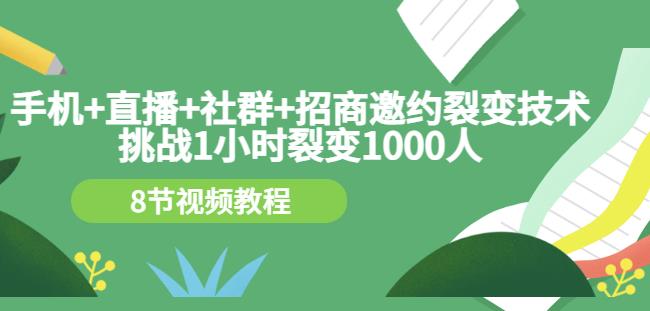 手机+直播+社群+招商邀约裂变技术：挑战1小时裂变1000人（8节视频教程）-58电商