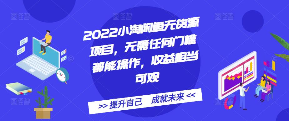 2022小淘闲鱼无货源项目，无需任何门槛都能操作，收益相当可观-58电商